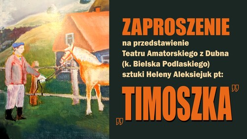 Zaproszenie na przedstawienie Teatru Amatorskiego z Dubna (k. Bielska Podlaskiego) sztuki Heleny Aleksiejuk pt: „Timoszka".